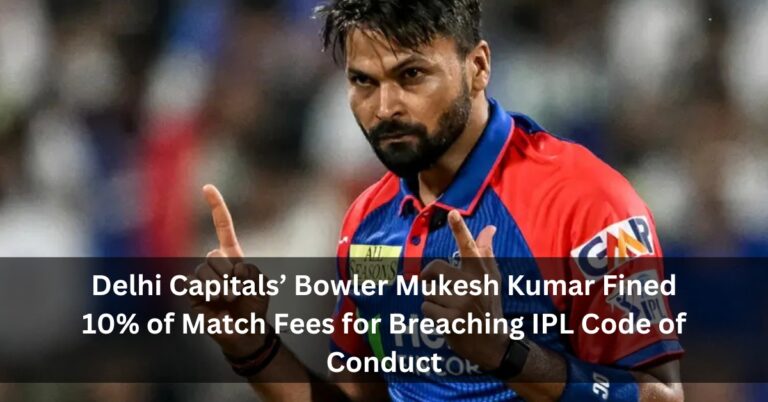 Delhi Capitals’ Bowler Mukesh Kumar Fined 10% of Match Fees for Breaching IPL Code of Conduct