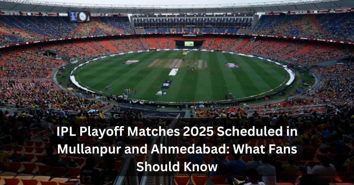 IPL Playoff Matches 2025 Scheduled in Mullanpur and Ahmedabad: What Fans Should Know