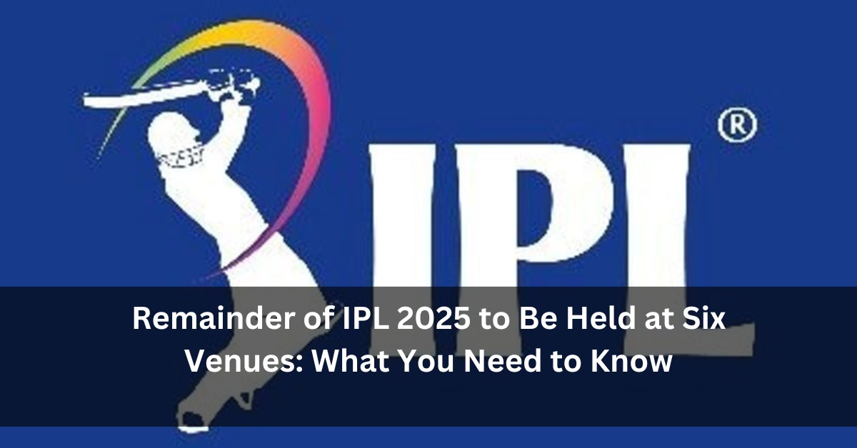 Remainder of IPL 2025 to Be Held at Six Venues: What You Need to Know