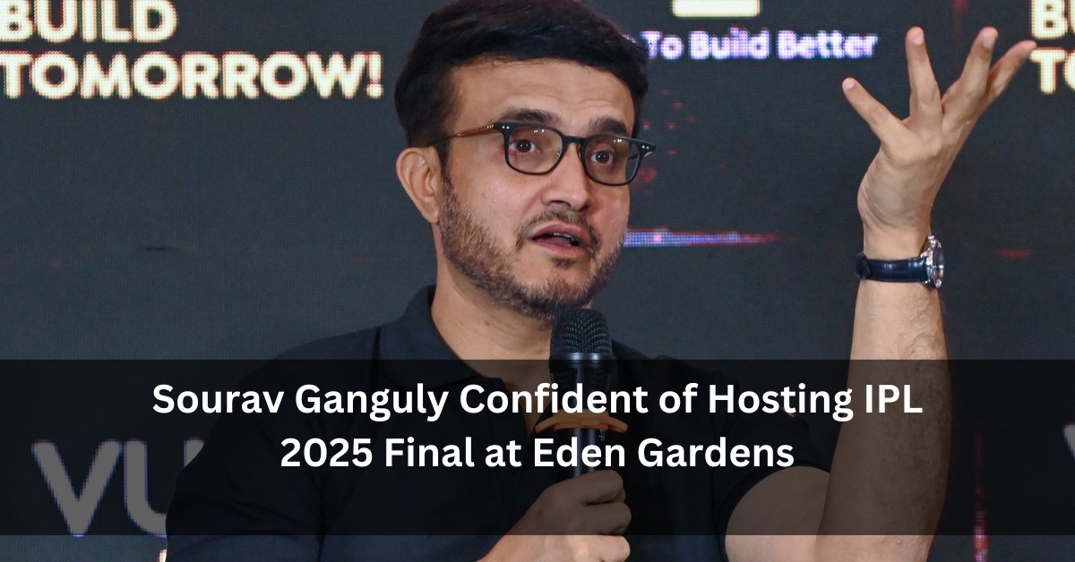 Sourav Ganguly Confident of Hosting IPL 2025 Final at Eden Gardens